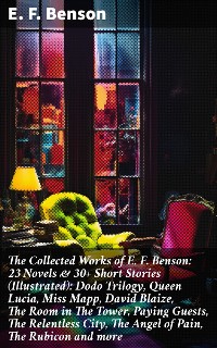 Cover The Collected Works of E. F. Benson: 23 Novels & 30+ Short Stories (Illustrated): Dodo Trilogy, Queen Lucia, Miss Mapp, David Blaize, The Room in The Tower, Paying Guests, The Relentless City, The Angel of Pain, The Rubicon and more