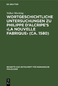 Cover Wortgeschichtliche Untersuchungen zu Philippe d’Alcripe's ‹La nouvelle Fabrique› (ca. 1580)