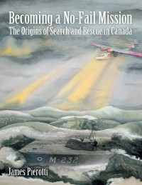 Cover Becoming a No-Fail Mission: The Origins of Search and Rescue In Canada