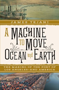 Cover A Machine to Move Ocean and Earth: The Making of the Port of Los Angeles and America