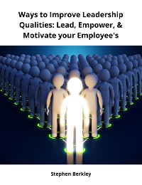 Cover Ways to Improve Leadership Qualities: Lead, Empower, & Motivate your Employee's