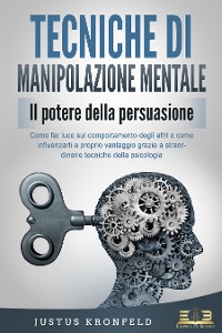 Cover TECNICHE DI MANIPOLAZIONE MENTALE - Il potere della persuasione: Come far luce sul comportamento degli altri e come influenzarli a proprio vantaggio grazie a straordinarie tecniche della psicologia