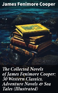 Cover The Collected Novels of James Fenimore Cooper: 30 Western Classics, Adventure Novels & Sea Tales (Illustrated)
