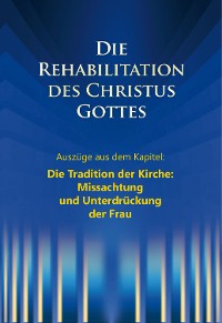 Cover Die Rehabilitation des Christus Gottes - Missachtung und Unterdrückung der Frau"