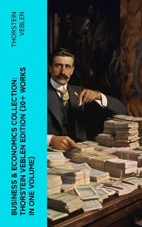 Cover Business & Economics Collection: Thorstein Veblen Edition (30+ Works in One Volume)