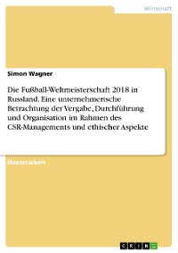 Cover Die Fußball-Weltmeisterschaft 2018 in Russland. Eine unternehmerische Betrachtung der Vergabe, Durchführung und Organisation im Rahmen des CSR-Managements und ethischer Aspekte