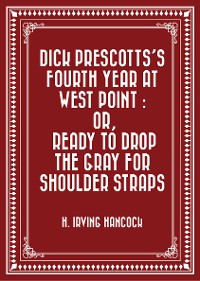 Cover Dick Prescotts's Fourth Year at West Point : Or, Ready to Drop the Gray for Shoulder Straps