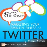 Cover How to Make Money Marketing Your Small Business on Twitter