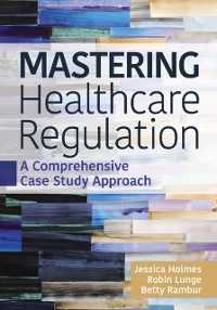 Cover Mastering Healthcare Regulation: A Comprehensive Case Study Approach
