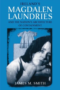 Cover Ireland's Magdalen Laundries and the Nation's Architecture of Containment