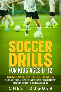 Cover Soccer Drills for Kids Ages 8-12: From Tots to Top Soccer Players