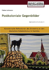Cover Postkoloniale Gegenbilder. Künstlerische Reflexionen des Erinnerns an den deutschen Kolonialismus in Namibia