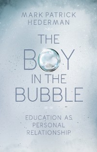 Cover The Boy in the Bubble : Education as Personal Relationship