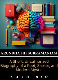 Cover Arundhathi Subramaniam: A Short, Unauthorized Biography of a Poet, Seeker, and Modern Mystic