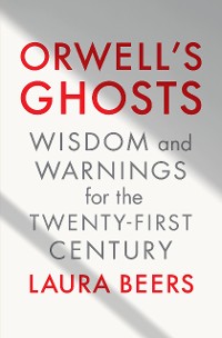 Cover Orwell's Ghosts: Wisdom and Warnings for the Twenty-First Century