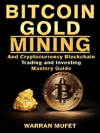 Cover Bitcoin Gold Mining and Cryptocurrency Blockchain, Trading, and Investing Mastery Guide