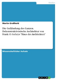 Cover Die Gefährdung des Ganzen. Dekonstruktivistische Architektur von Frank O. Gehrys "Haus des Architekten"