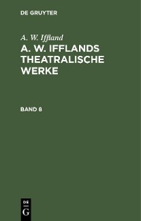 Cover A. W. Iffland: A. W. Ifflands theatralische Werke. Band 8