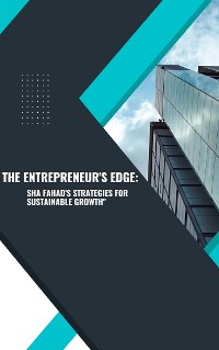 Cover The Entrepreneur's Edge: Sha Fahad's Strategies for Sustainable Growth