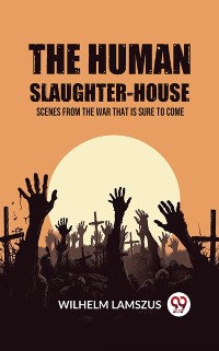 Cover Human Slaughter-House Scenes from the War that is Sure to Come