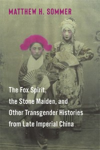 Cover The Fox Spirit, the Stone Maiden, and Other Transgender Histories from Late Imperial China