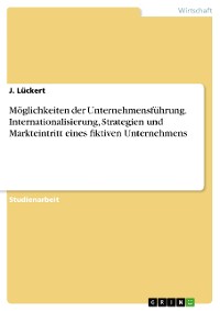 Cover Möglichkeiten der Unternehmensführung. Internationalisierung, Strategien und Markteintritt eines fiktiven Unternehmens