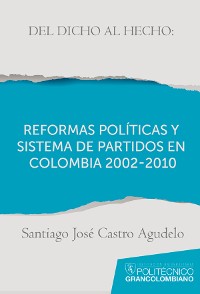 Cover Del dicho al hecho: reformas políticas y sistemas de partidos en Colombia 2002 - 2010