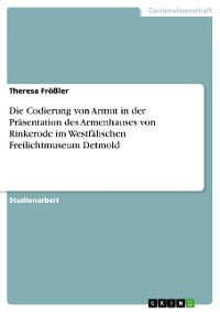 Cover Die Codierung von Armut in der Präsentation des Armenhauses von Rinkerode im Westfälischen Freilichtmuseum Detmold