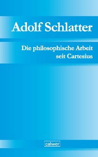 Cover Adolf Schlatter - Die philosophische Arbeit seit Cartesius