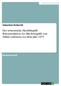 Cover Der systemische Machtbegriff. Rekonstruktion des Machtbegriffs von Niklas Luhmann aus dem Jahr 1975