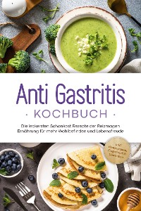 Cover Anti Gastritis Kochbuch: Die leckersten Schonkost Rezepte der Reizmagen Ernährung für mehr Wohlbefinden und Lebensfreude - inkl. Brotrezepten, Fingerfood & Getränken