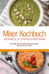 Cover Mixer Kochbuch - schnell & einfach kochen: Die leckersten und abwechslungsreichsten Rezepte für den Mixer - inkl. Suppen, Dressings & Desserts