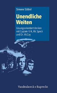 Cover Unendliche Weiten: Lösungsorientiert denken mit Captain Kirk, Mr. Spock und Dr. McCoy