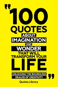 Cover 100 Quotes About Imagination And Wonder That Will Transform Your Life - Unlocking The Boundless Realms Of Creativity