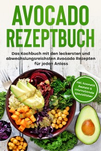 Cover Avocado Rezeptbuch: Das Kochbuch mit den leckersten und abwechslungsreichsten Avocado Rezepten für jeden Anlass - inkl. Kosmetik Rezepte & internationale Spezialitäten