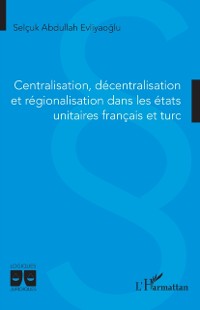 Cover Centralisation, décentralisation et régionalisation dans les états unitaires français et turc