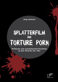 Cover Splatterfilm und Torture Porn: Politische und soziokulturelle Parallelen zu dem Amerika der 70er