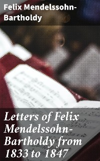 Cover Letters of Felix Mendelssohn-Bartholdy from 1833 to 1847
