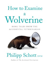 Cover How To Examine A Wolverine : More Tales from the Accidental Veterinarian