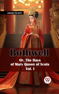 Cover Bothwell Or, The Days of Mary Queen of Scots Vol. I