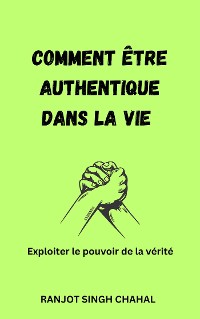 Cover Comment être authentique dans la vie : Exploiter le pouvoir de la vérité