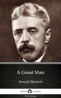 Cover A Great Man by Arnold Bennett - Delphi Classics (Illustrated)