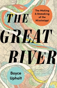 Cover The Great River: The Making and Unmaking of the Mississippi
