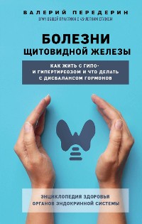 Cover Болезни щитовидной железы. Как жить с гипо- и гипертиреозом и что делать с дисбалансом гормонов