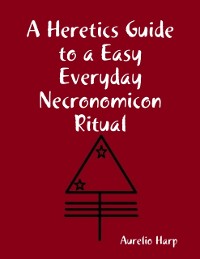 Cover Heretics Guide to a Easy Everyday Necronomicon Ritual