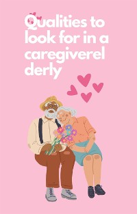 Cover Qualities to look for in a caregiverelderly