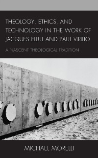 Cover Theology, Ethics, and Technology in the Work of Jacques Ellul and Paul Virilio