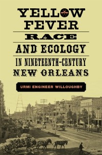 Cover Yellow Fever, Race, and Ecology in Nineteenth-Century New Orleans