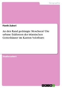 Cover An den Rand gedrängte Moscheen? Die urbane Exklusion der islamischen Gotteshäuser im Kanton Solothurn
