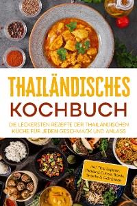 Cover Thailändisches Kochbuch: Die leckersten Rezepte der thailändischen Küche für jeden Geschmack und Anlass - inkl. Thai Suppen, Thailand Currys, Bowls, Snacks & Getränken